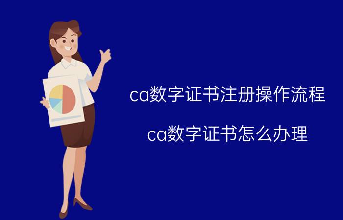 ca数字证书注册操作流程 ca数字证书怎么办理？